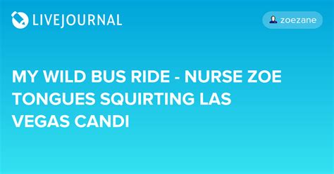 My Wild Bus Ride Nurse Zoe Tongues Squirting Las Vegas Candi Zoezane