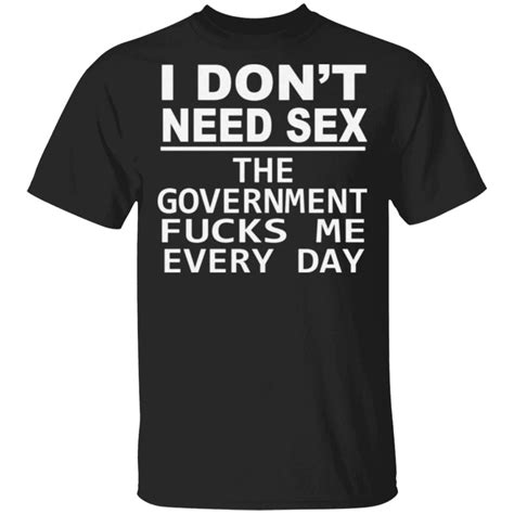 i don t need sex the government fucks me every day t shirt yeswefollow