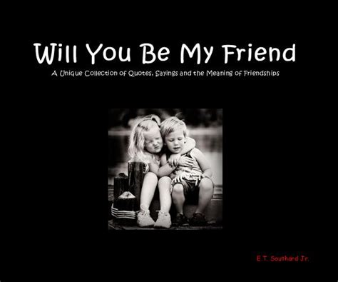 will you be my friend a unique collection of quotes sayings and the meaning of friendships by
