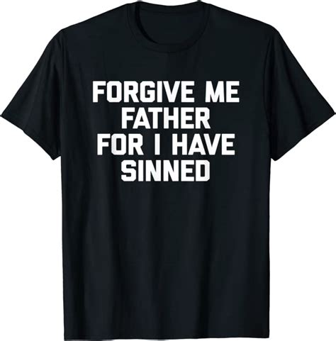 Forgive Me Father For I Have Sinned T Shirt Funny Saying T