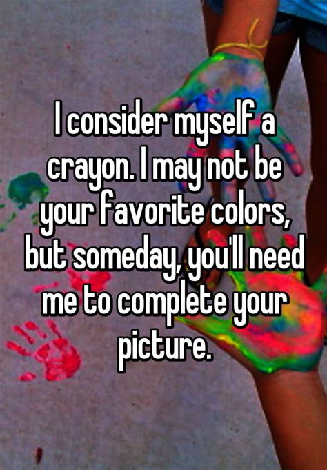 i consider myself a crayon i may not be your favorite