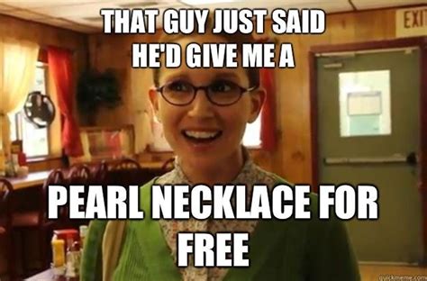 that guy just said he d give me a pearl necklace for free sexually oblivious female quickmeme