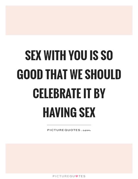 Sex With You Is So Good That We Should Celebrate It By Having Sex