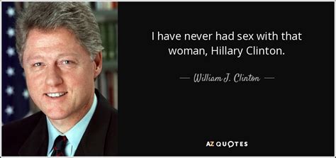 William J Clinton Quote I Have Never Had Sex With That Woman Hillary