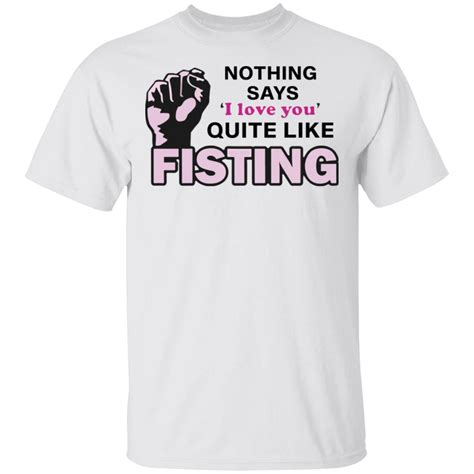 Nothing Says I Love You Quite Like Fisting Shirt Rockatee