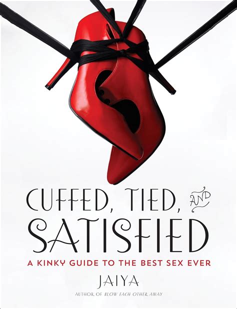 Cuffed Tied And Satisfied A Kinky Guide To The Best Sex Ever