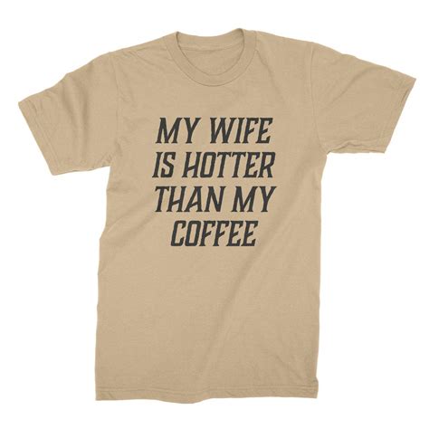 we got good my wife is hotter than my coffee funny shirts for husband