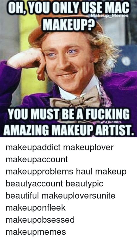 Oh Makeup Memes Mac Makeup You Must Be A Fucking Amazing Makeup Artist
