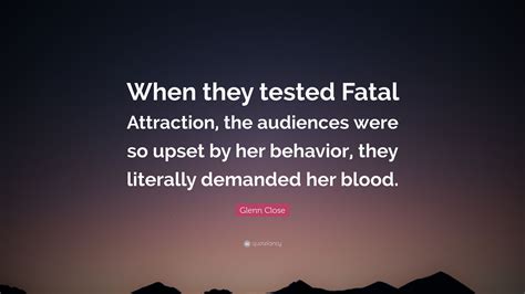 Glenn Close Quote “when They Tested Fatal Attraction The