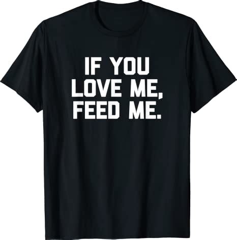 love  feed   shirt funny  sarcastic food  shirt