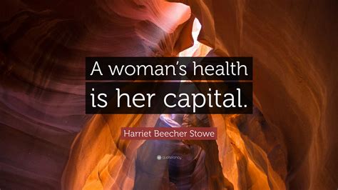 harriet beecher stowe quote “a woman s health is her capital ”