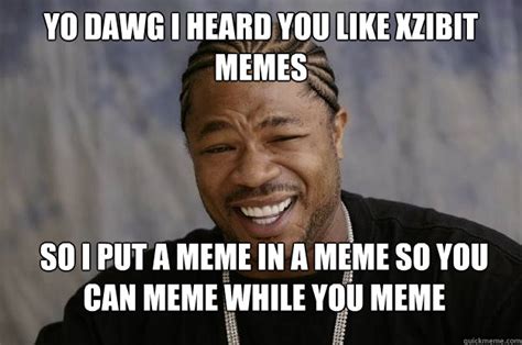 yo dawg i heard you like xzibit memes so i put a meme in a meme so you can meme while you meme