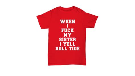 When I Fuck My Sister I Yell Roll Tide Red Shirt