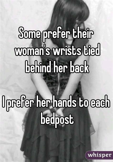Some Prefer Their Womans Wrists Tied Behind Her Back I Prefer Her