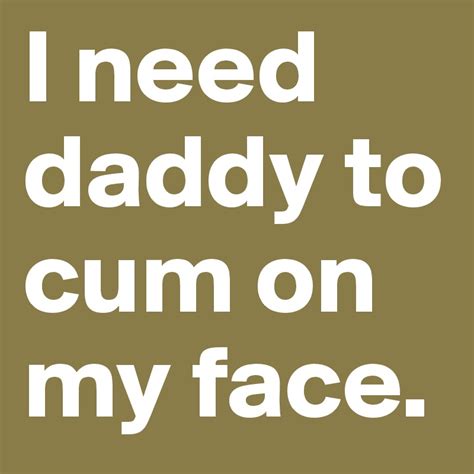 i need daddy to cum on my face post by jewl on boldomatic