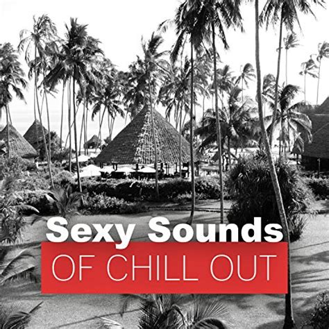 sexy sounds of chill out sexy chillout music for beach party sensual