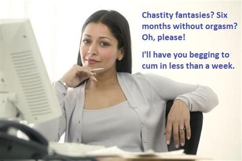 chastity fantasies six months without orgasm oh please i ll have you begging to cum in less