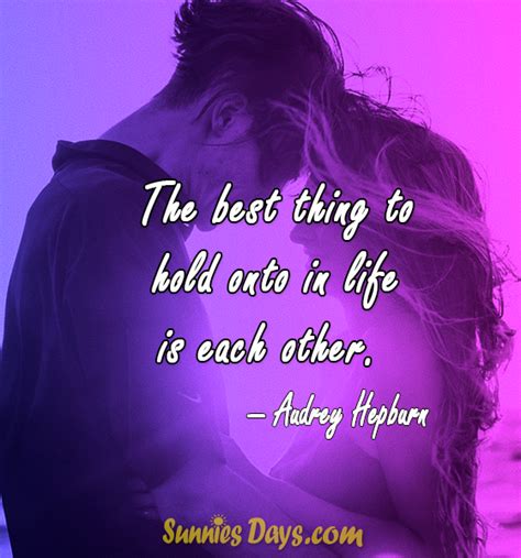The Best Thing To Hold Onto In Life Is Each Other