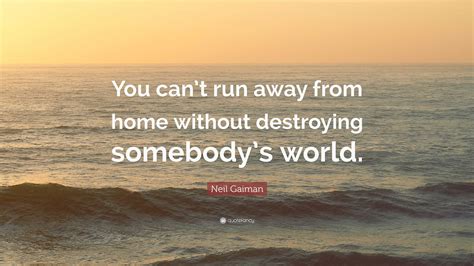 Neil Gaiman Quote “you Can’t Run Away From Home Without Destroying
