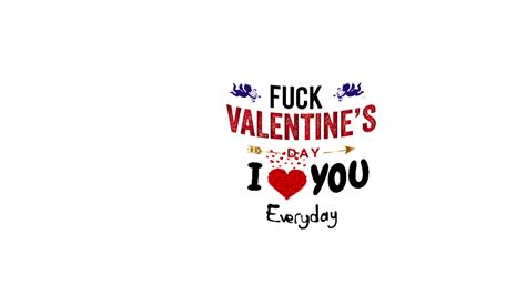 fuck valentines day i love you every day