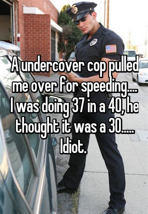 a undercover cop pulled me over for speeding i was