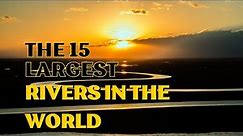 The 15 Largest Rivers in the World