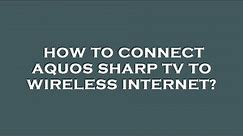 How to connect aquos sharp tv to wireless internet?