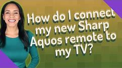 How do I connect my new Sharp Aquos remote to my TV?