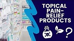 TOPICAL PAIN RELIEF PRODUCTS: what to look for, and what to look OUT for!