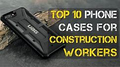 Top 10 Best Phone Cases for Construction Workers
