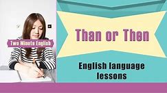 Than or Then - How to Use 'Than' and 'Then' - Easily Confused Words in English