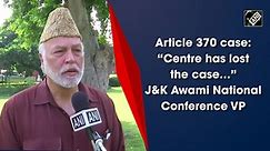 Article 370 case: “Centre has lost the case…” J&K Awami National Conference VP