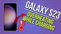 How to Fix Galaxy S23 Overheating When Charging