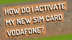 How do I activate my new SIM card Vodafone?