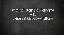Moral Particularism vs. Universalism