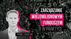 Zarządzanie wielomilionowym funduszem w praktyce | Paweł Sugalski