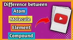 what is the difference between an Atom, Element, Molecule and Compound?