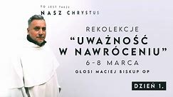 Rekolekcje "UWAŻNOŚĆ W NAWRÓCENIU" - Dzień 1 - Maciej Biskup OP