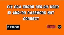 How To Fix CRA Error CER.018 user ID and/or password you entered are not correct Ref Code CER.018