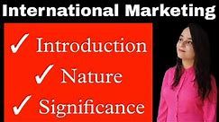 International marketing : meaning & definition , nature / characteristics , significance importance