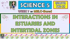 SCIENCE 5 || QUARTER 2 WEEK 7 | INTERACTIONS IN ESTUARIES AND INTERTIDAL ZONES | MELC-BASED