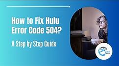 How to Fix Hulu Error Code 504: A Step by Step Guide