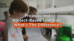 Projects and Project-Based Learning: What's The Difference?