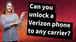 Can you unlock a Verizon phone to any carrier?