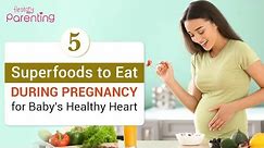 5 Pregnancy Super Foods for Unborn Baby's Healthy & Strong Heart