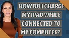 How do I charge my iPad while connected to my computer?