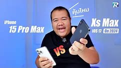 iPhone Xs max ใน 2024 เทียบ 15 Pro Max ยังใช้ได้เฉย