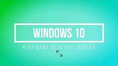 How to play fullscreen games on WINDOWS 10