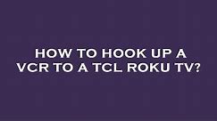 How to hook up a vcr to a tcl roku tv?