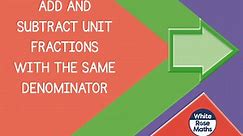 Spr7.5.3 - Add and subtract unit fractions with the same denominator